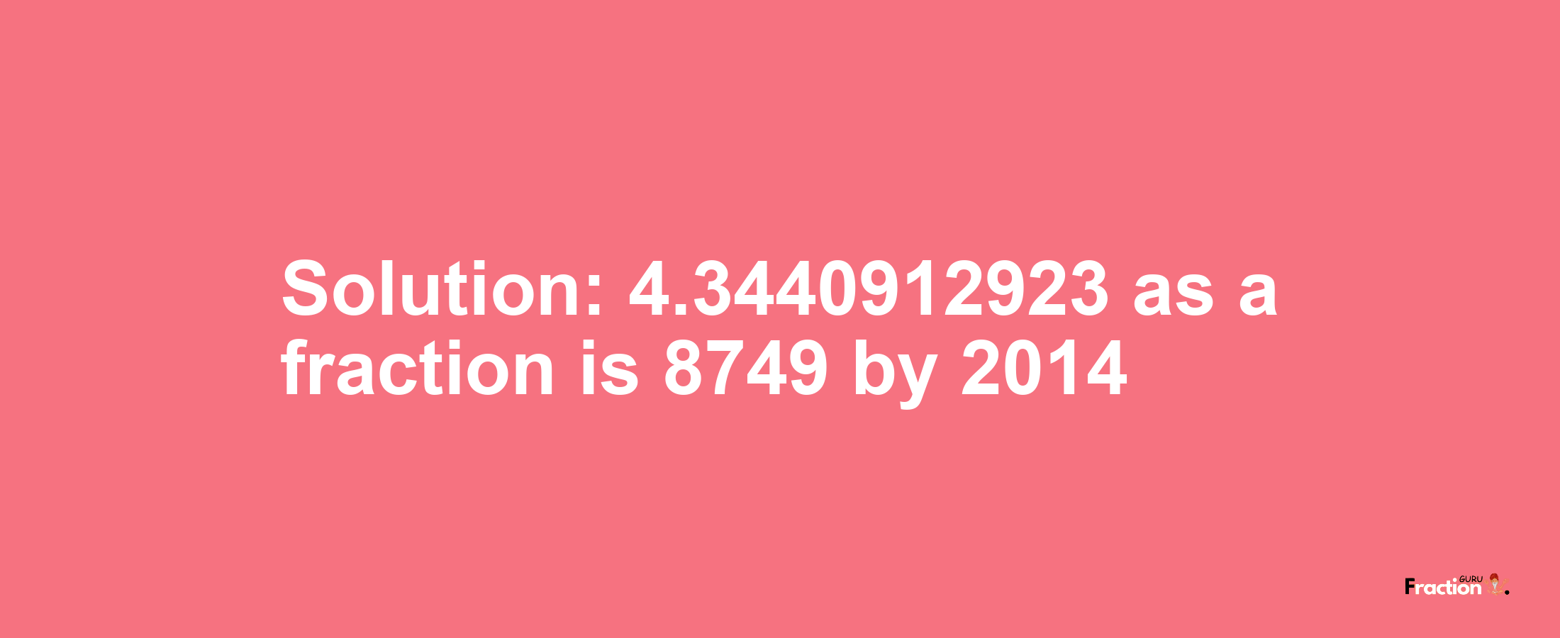 Solution:4.3440912923 as a fraction is 8749/2014